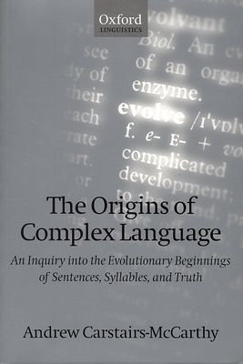 The Origins of Complex Language : An Inquiry into the Evolutionary Beginnings of Sentences, Syllables, and Truth