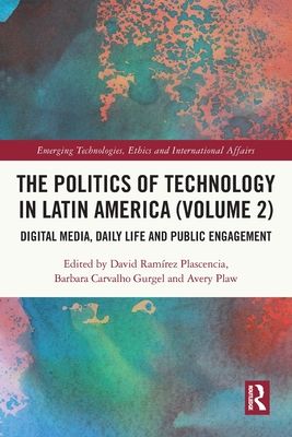 The Politics of Technology in Latin America (Volume 2) : Digital Media, Daily Life and Public Engagement