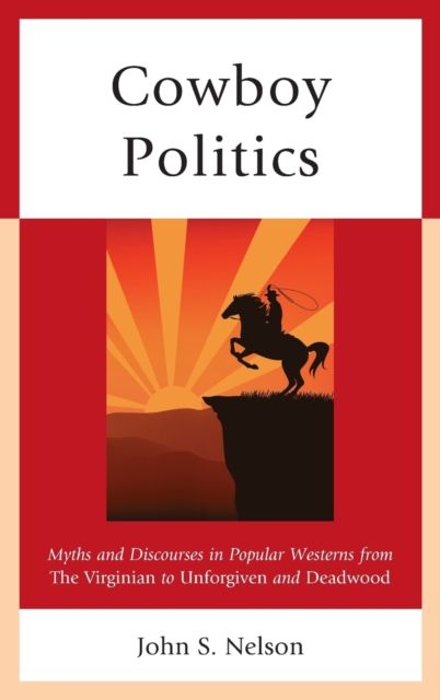 Cowboy Politics : Myths and Discourses in Popular Westerns from The Virginian to Unforgiven and Deadwood