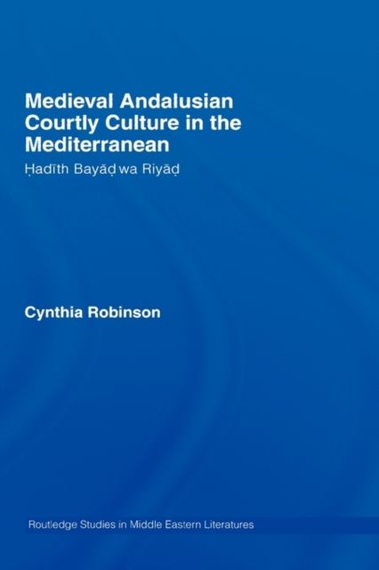 Medieval Andalusian Courtly Culture in the Mediterranean : Hadith Bayad wa Riyad