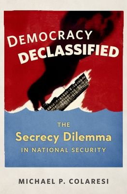 Democracy Declassified : The Secrecy Dilemma in National Security