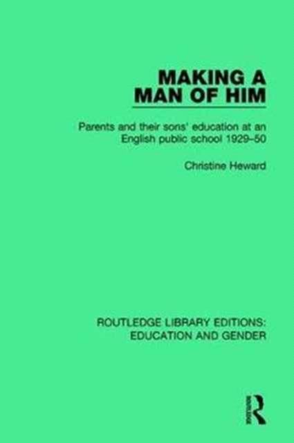 Making a Man of Him : Parents and Their Sons' Education at an English Public School 1929-50