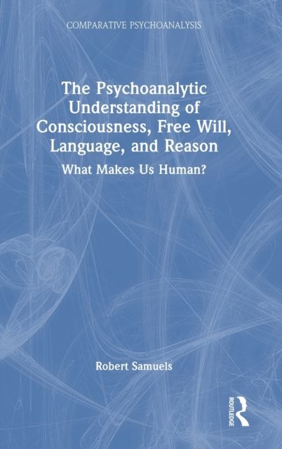 The Psychoanalytic Understanding of Consciousness, Free Will, Language, and Reason : What Makes Us Human?