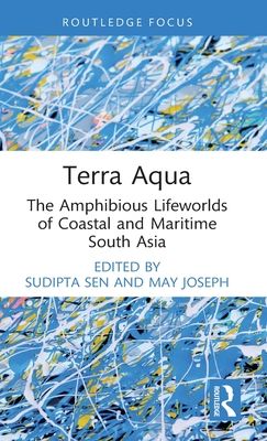 Terra Aqua : The Amphibious Lifeworlds of Coastal and Maritime South Asia