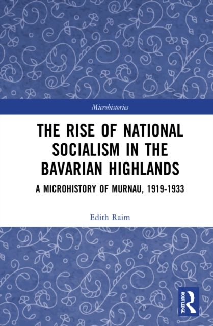 The Rise of National Socialism in the Bavarian Highlands : A Microhistory of Murnau, 1919-1933