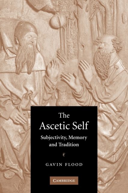 The Ascetic Self : Subjectivity, Memory and Tradition