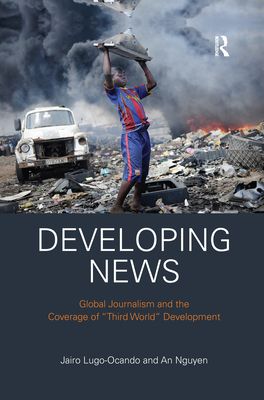 Developing News : Global journalism and the coverage of "Third World" development