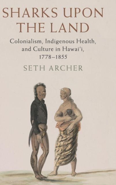 Sharks upon the Land : Colonialism, Indigenous Health, and Culture in Hawai'i, 1778–1855