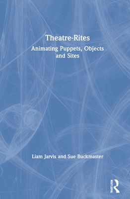 Theatre-Rites : Animating Puppets, Objects and Sites