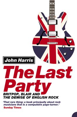 The Last Party : Britpop, Blair and the Demise of English Rock