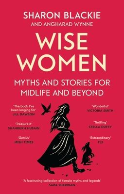 Wise Women : Myths and stories for midlife and beyond - 'Extra­ordinary ... beautifully and vividly retold stories' TLS