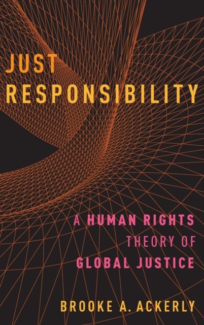 Just Responsibility : A Human Rights Theory of Global Justice
