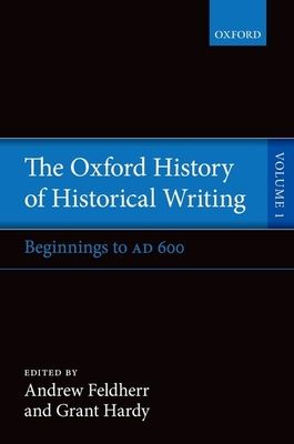 The Oxford History of Historical Writing : Volume 1: Beginnings to AD 600