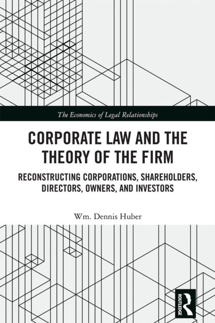 Corporate Law and the Theory of the Firm : Reconstructing Corporations, Shareholders, Directors, Owners, and Investors