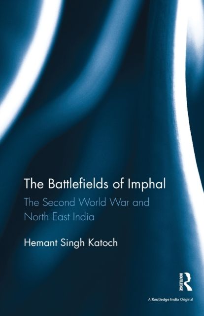 The Battlefields of Imphal : The Second World War and North East India