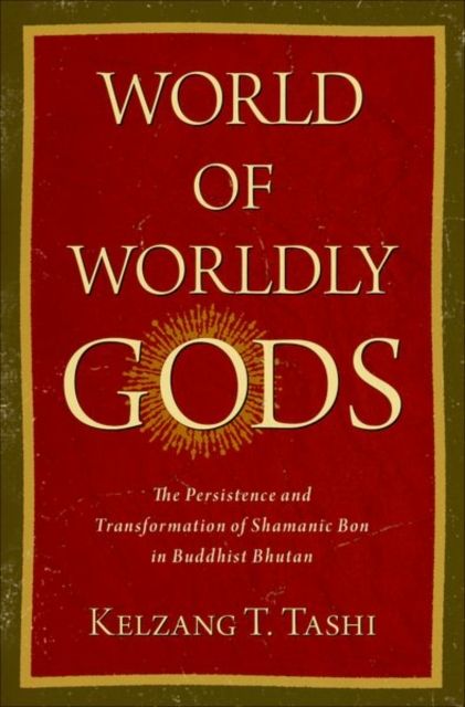 World of Worldly Gods : The Persistence and Transformation of Shamanic Bon in Buddhist Bhutan
