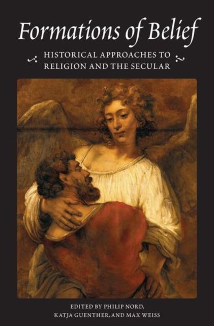 Formations of Belief : Historical Approaches to Religion and the Secular