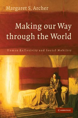Making our Way through the World : Human Reflexivity and Social Mobility