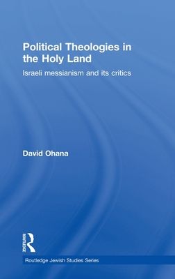Political Theologies in the Holy Land : Israeli Messianism and its Critics