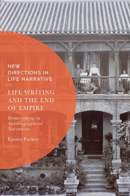 Life Writing and the End of Empire : Homecoming in Autobiographical Narratives