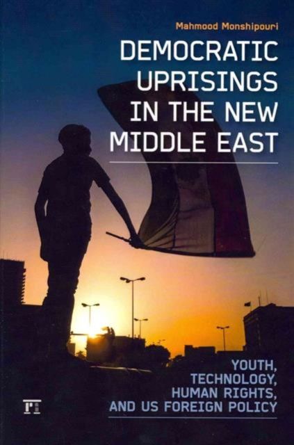 Democratic Uprisings in the New Middle East : Youth, Technology, Human Rights, and US Foreign Policy