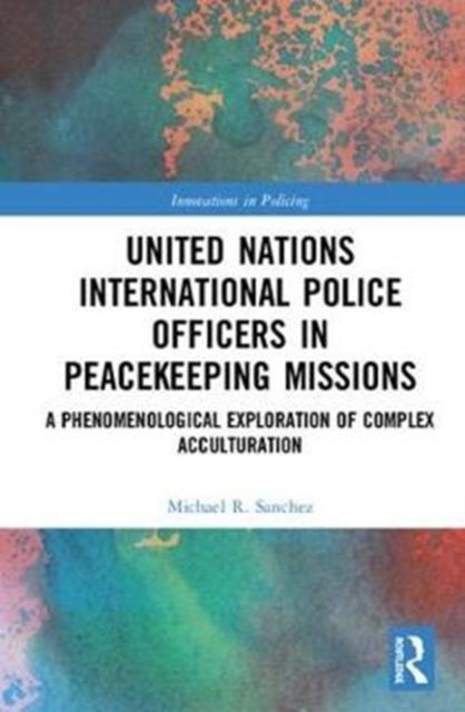 United Nations International Police Officers in Peacekeeping Missions : A Phenomenological Exploration of Complex Acculturation