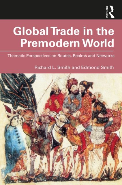 Global Trade in the Premodern World : Thematic Approaches to Routes, Realms, and Networks