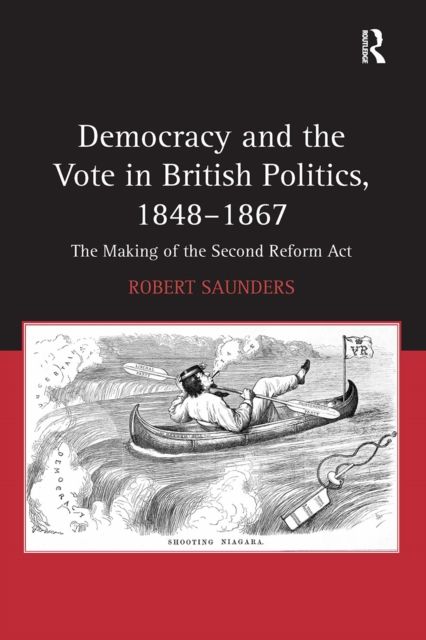Democracy and the Vote in British Politics, 1848-1867 : The Making of the Second Reform Act