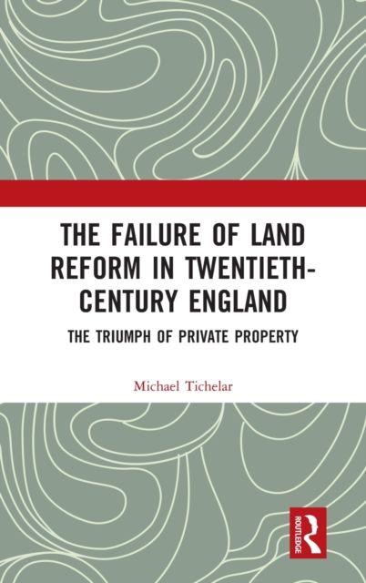 The Failure of Land Reform in Twentieth-Century England : The Triumph of Private Property