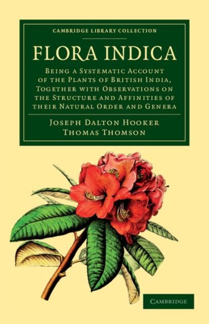 Flora Indica : Being a Systematic Account of the Plants of British India, Together with Observations on the Structure and Affinities of their Natural Order and Genera