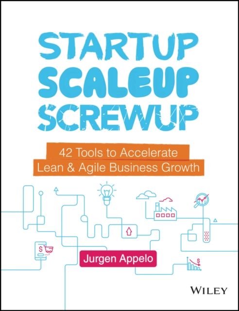 Startup, Scaleup, Screwup : 42 Tools to Accelerate Lean and Agile Business Growth