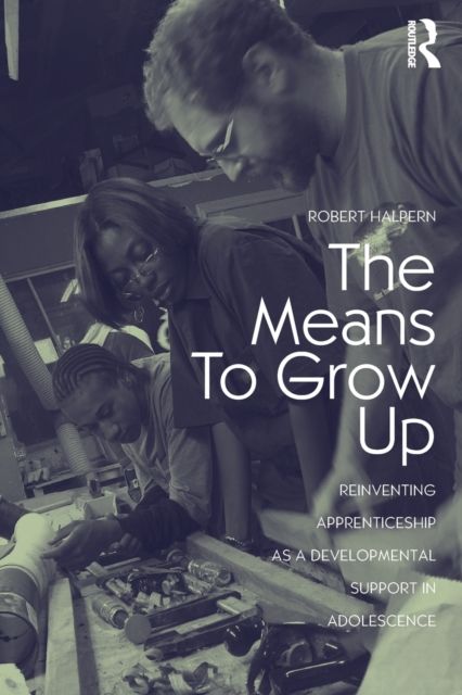 The Means to Grow Up : Reinventing Apprenticeship as a Developmental Support in Adolescence