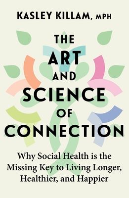 The Art and Science of Connection : Why Social Health is the Missing Key to Living Longer, Healthier, and Happier