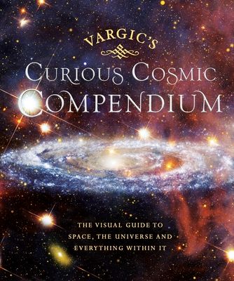 Vargic’s Curious Cosmic Compendium : Space, the Universe and Everything Within It