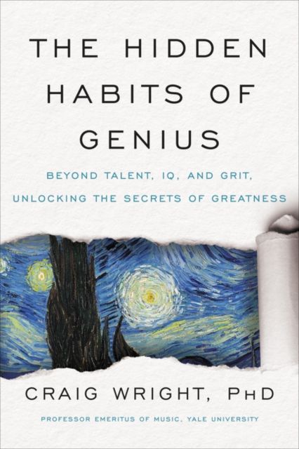 The Hidden Habits of Genius : Beyond Talent, IQ, and Grit-Unlocking the Secrets of Greatness