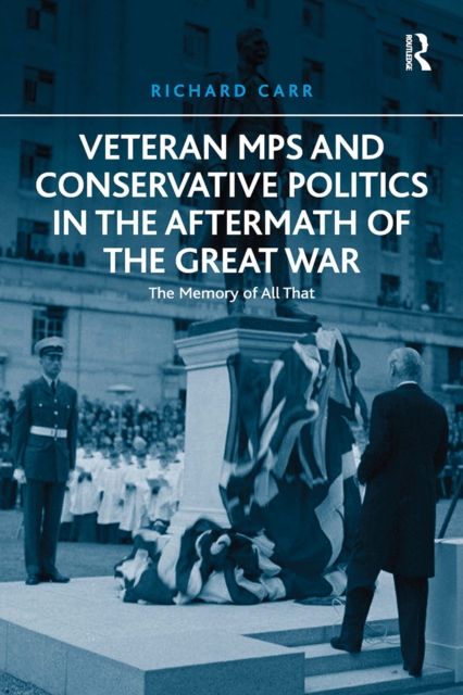 Veteran MPs and Conservative Politics in the Aftermath of the Great War : The Memory of All That