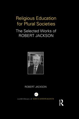 Religious Education for Plural Societies : The Selected Works of Robert Jackson