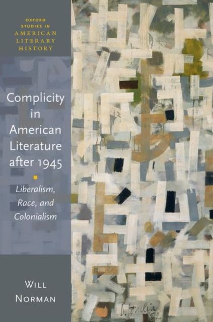 Complicity in American Literature after 1945 : Liberalism, Race, and Colonialism