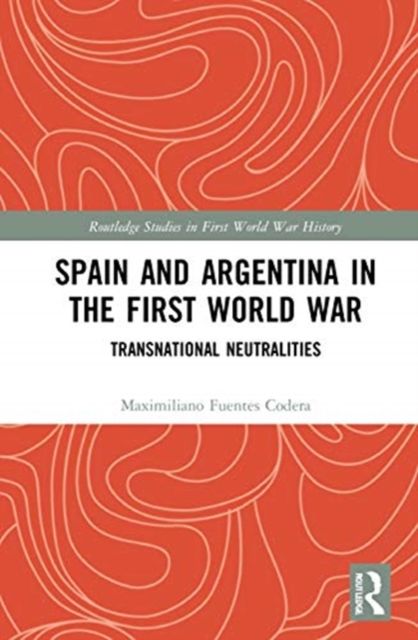 Spain and Argentina in the First World War : Transnational Neutralities