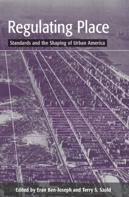 Regulating Place : Standards and the Shaping of Urban America