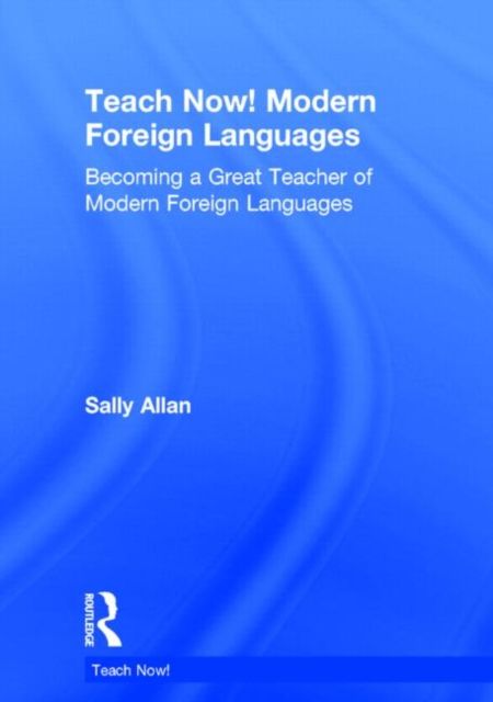 Teach Now! Modern Foreign Languages : Becoming a Great Teacher of Modern Foreign Languages