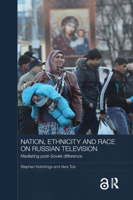 Nation, Ethnicity and Race on Russian Television : Mediating Post-Soviet Difference