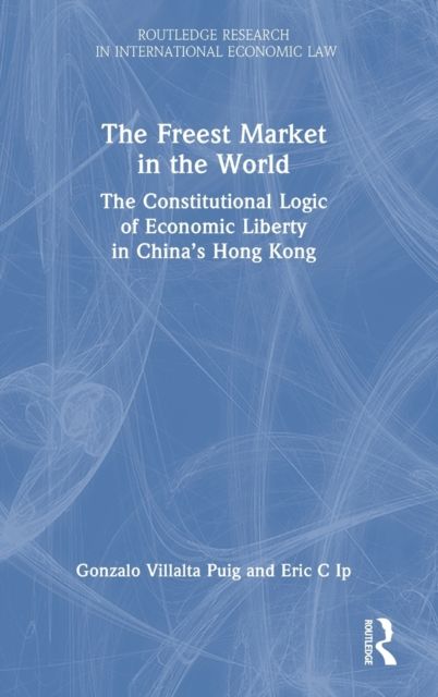 The Freest Market in the World : The Constitutional Logic of Economic Liberty in China’s Hong Kong