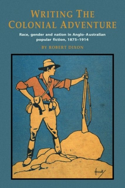 Writing the Colonial Adventure : Race, Gender and Nation in Anglo-Australian Popular Fiction, 1875–1914