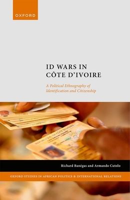 ID Wars in Cote d'Ivoire : A Political Ethnography of Identification and Citizenship