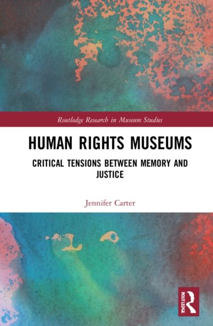 Human Rights Museums : Critical Tensions Between Memory and Justice