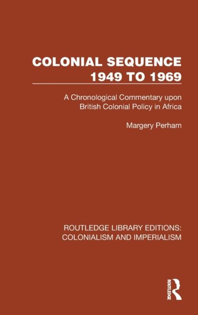 Colonial Sequence 1949 to 1969 : A Chronological Commentary upon British Colonial Policy in Africa