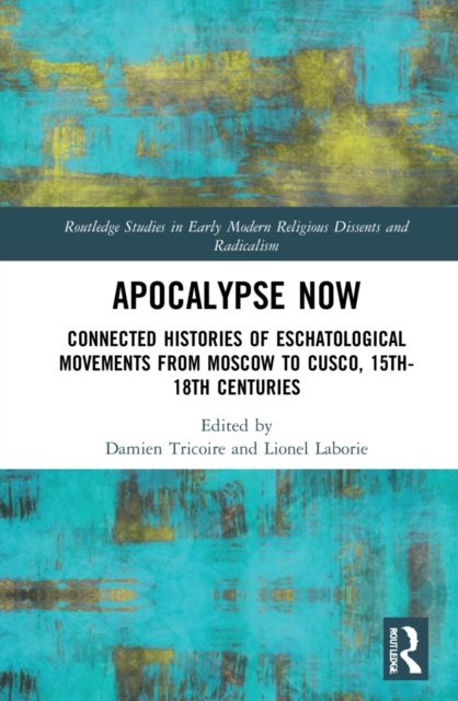 Apocalypse Now : Connected Histories of Eschatological Movements from Moscow to Cusco, 15th-18th Centuries