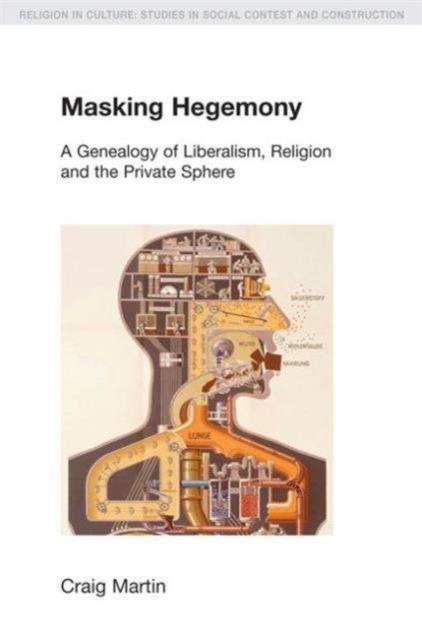 Masking Hegemony : A Genealogy of Liberalism, Religion and the Private Sphere