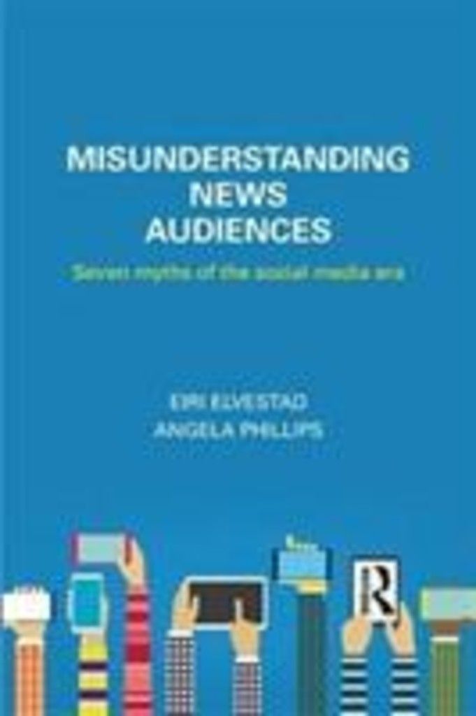 Misunderstanding News Audiences : Seven Myths of the Social Media Era